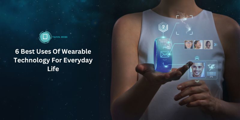 6 Best Uses Of Wearable Technology For Everyday Life