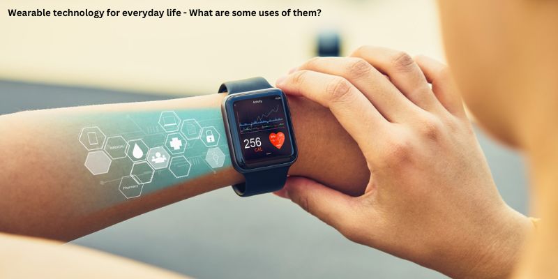 Wearable technology for everyday life - What are some uses of them?