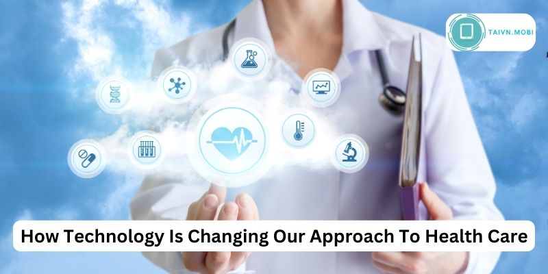 How Technology Is Changing Our Approach To Health Care