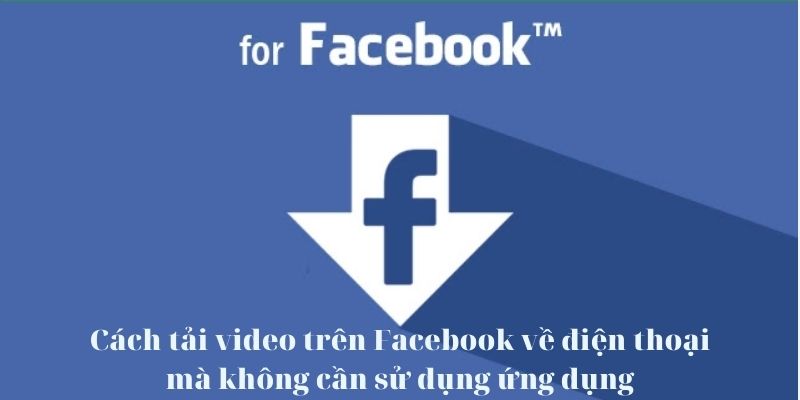 Cách tải video trên Facebook về điện thoại mà không cần sử dụng ứng dụng