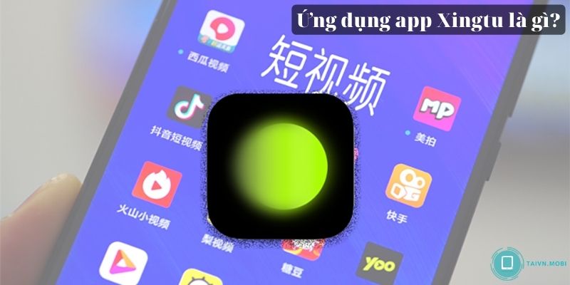Ứng dụng app Xingtu là gì?