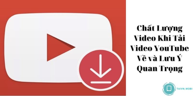 Chất Lượng Video Khi Tải Video YouTube Về và Lưu Ý Quan Trọng